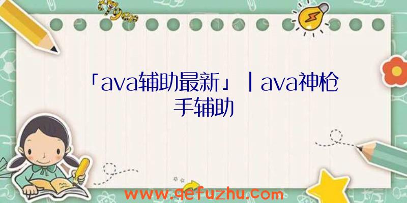 「ava辅助最新」|ava神枪手辅助
